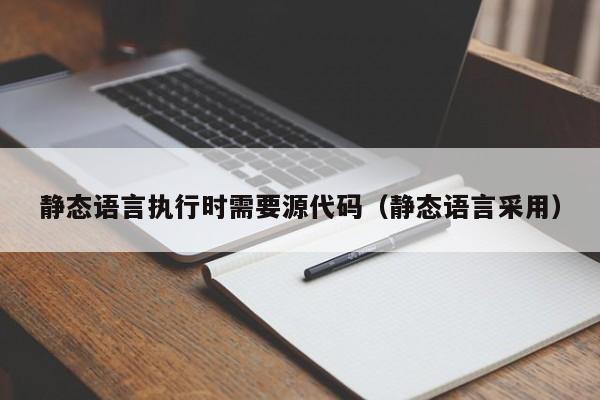 静态语言执行时需要源代码（静态语言采用）