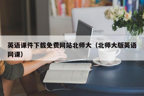 英语课件下载免费网站北师大（北师大版英语网课）