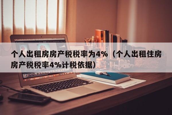 个人出租房房产税税率为4%（个人出租住房房产税税率4%计税依据）