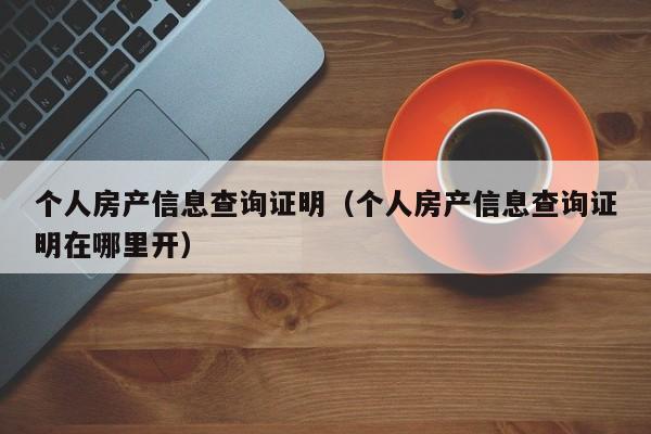 个人房产信息查询证明（个人房产信息查询证明在哪里开）