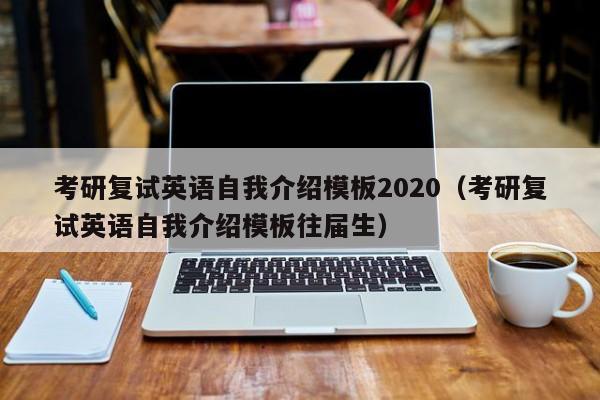 考研复试英语自我介绍模板2020（考研复试英语自我介绍模板往届生）