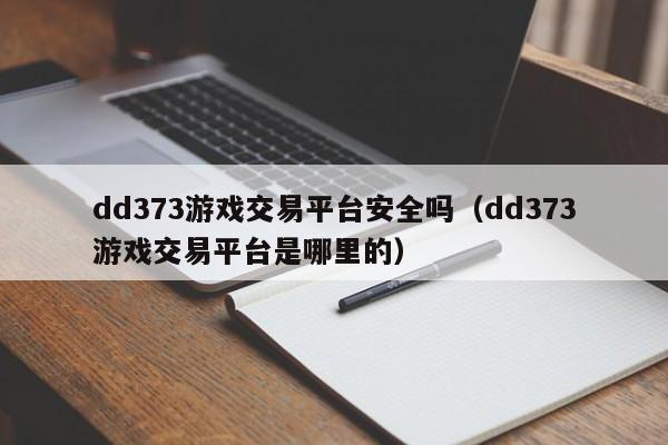 dd373游戏交易平台安全吗（dd373游戏交易平台是哪里的）