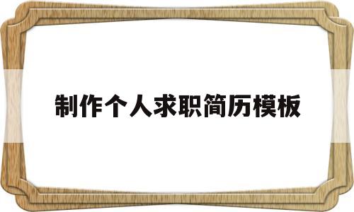 制作个人求职简历模板(个人求职简历制作word模板)