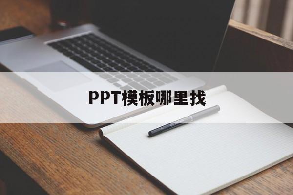 PPT模板哪里找(PPT模板哪里找的)