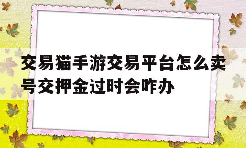 交易猫手游交易平台怎么卖号交押金过时会咋办(交易猫上卖号要交1000押金吗,还说不交还要违约金6000)