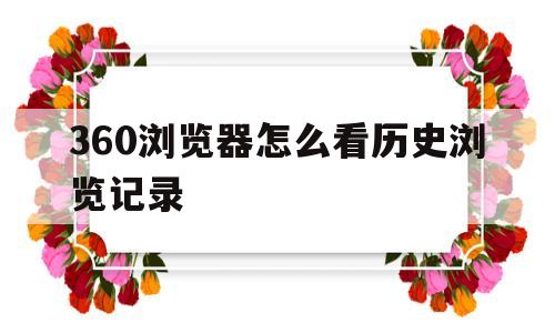 360浏览器怎么看历史浏览记录(360浏览器怎么看历史浏览记录的)