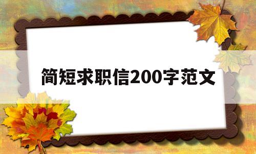 简短求职信200字范文(简短求职信200字范文大全)