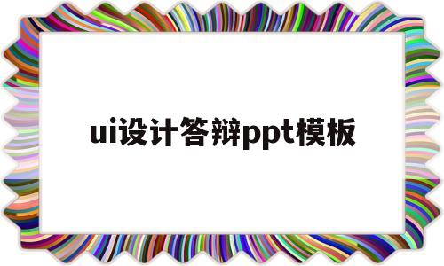 ui设计答辩ppt模板(ui设计毕业答辩ppt内容)