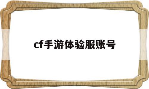 cf手游体验服账号(cf手游体验服账号密码大全)