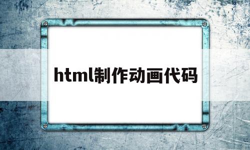 html制作动画代码(html动态网页效果代码)