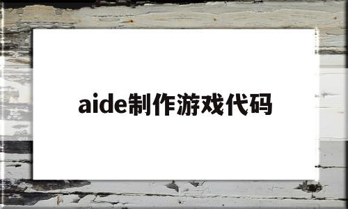 aide制作游戏代码(aide可以编写什么游戏)