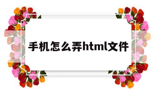 手机怎么弄html文件(手机怎么弄html文件图片)