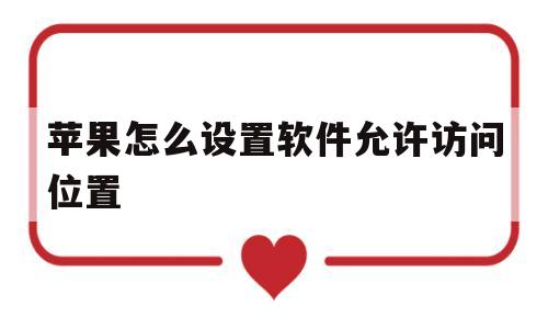 苹果怎么设置软件允许访问位置(苹果怎么设置软件允许访问位置功能)