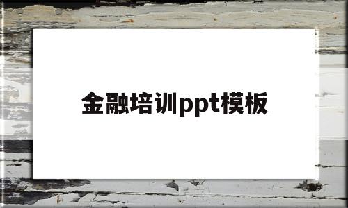 金融培训ppt模板(关于金融方面的ppt)