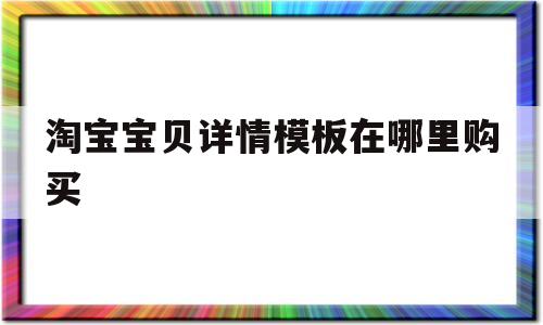 淘宝宝贝详情模板在哪里购买的简单介绍