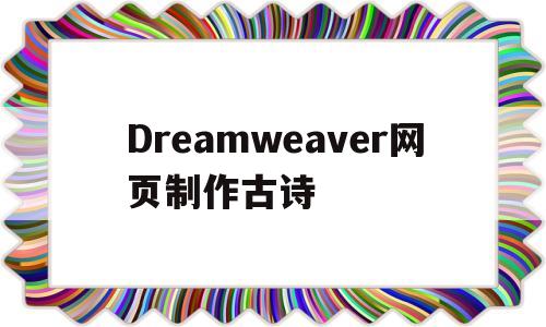 Dreamweaver网页制作古诗(如何用dreamweaver制作网页)