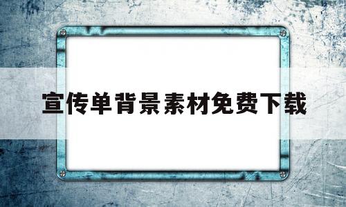 宣传单背景素材免费下载(宣传单背景素材免费下载安装)