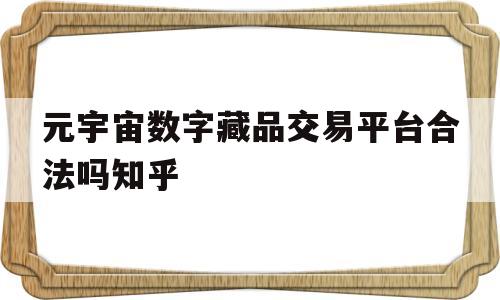 元宇宙数字藏品交易平台合法吗知乎(元宇宙人类的数字化生存,进入雏形探索期)