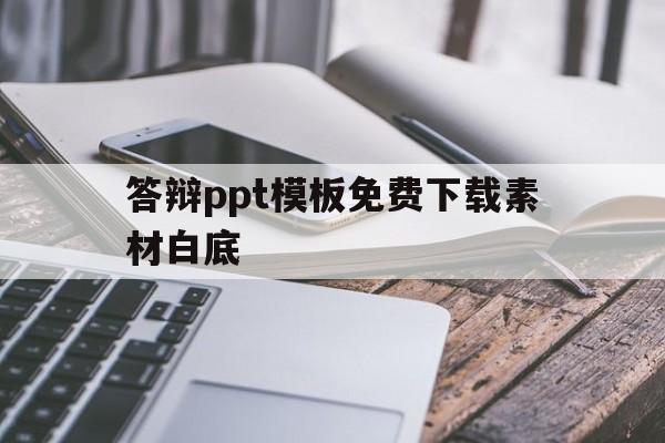 答辩ppt模板免费下载素材白底(答辩ppt模板免费下载素材白底黑字)