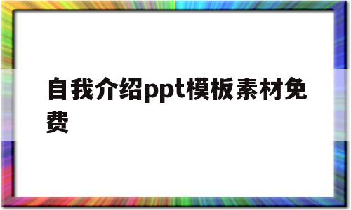 自我介绍ppt模板素材免费(自我介绍ppt模板免费 整套)