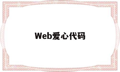 Web爱心代码(代码爱心怎么编写)