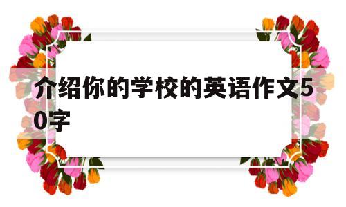 介绍你的学校的英语作文50字(介绍你的学校的英语作文50字怎么写)