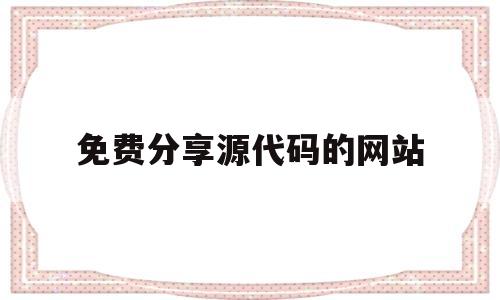 免费分享源代码的网站(免费分享源代码的网站是什么)