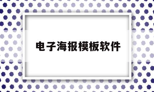 电子海报模板软件(电子海报模板软件免费)