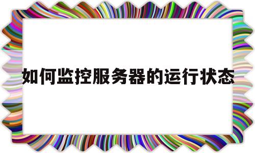 如何监控服务器的运行状态(如何监控服务器的网络不稳定)