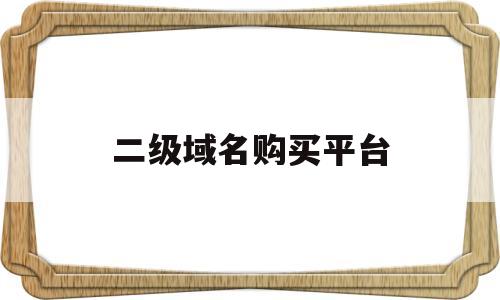 二级域名购买平台(二级域名购买平台是什么)