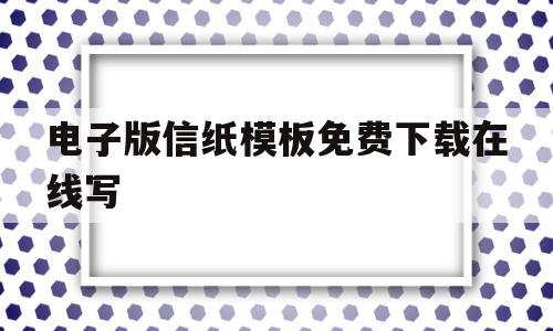 电子版信纸模板免费下载在线写的简单介绍