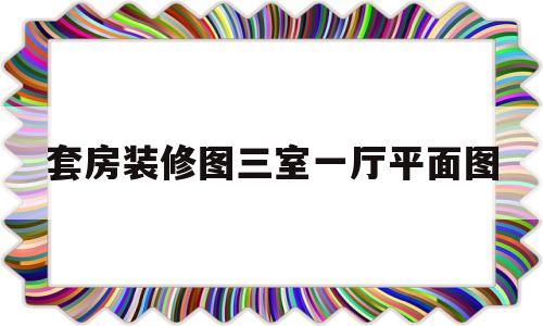 套房装修图三室一厅平面图(套房装修设计图四室二厅平面图)