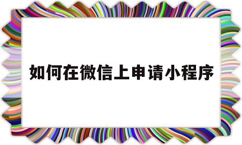 如何在微信上申请小程序(如何在微信上申请小程序账号)