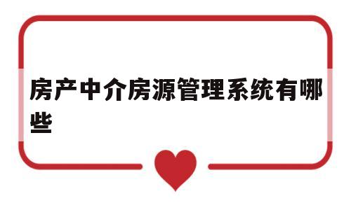 房产中介房源管理系统有哪些(房产中介房源管理系统有哪些功能)