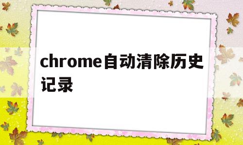 chrome自动清除历史记录(chrome自动清除历史记录能恢复吗)