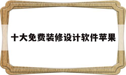 十大免费装修设计软件苹果(十大免费装修设计软件苹果版)