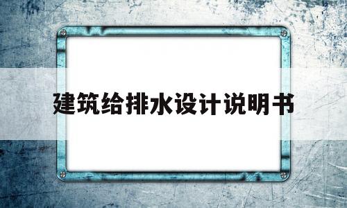 建筑给排水设计说明书(建筑给排水工程设计说明书)