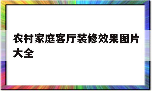 农村家庭客厅装修效果图片大全(农村家庭客厅装修效果图片大全大图)