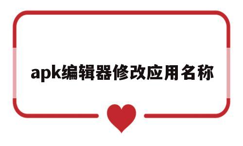 apk编辑器修改应用名称(apkeditor修改应用名称)