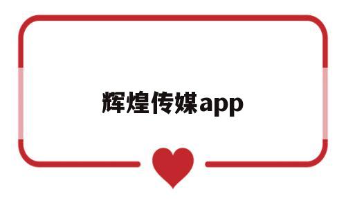 辉煌传媒app(辉煌传媒app下载安装)