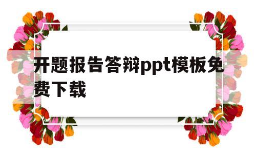 开题报告答辩ppt模板免费下载(开题报告答辩ppt模板免费下载安装)