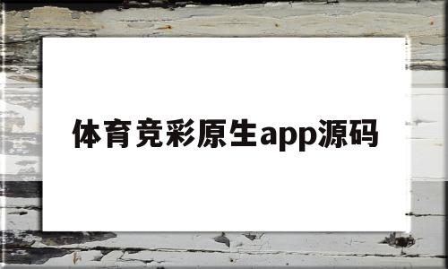 体育竞彩原生app源码(体育竞彩原生app源码大全)