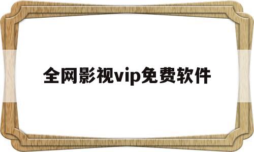 全网影视vip免费软件(全网影视vip免费软件大全)