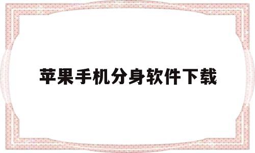 苹果手机分身软件下载(苹果手机分身ios下载安装)