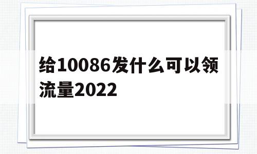 给10086发什么可以领流量2022(给10086发什么可以领流量2022四川)