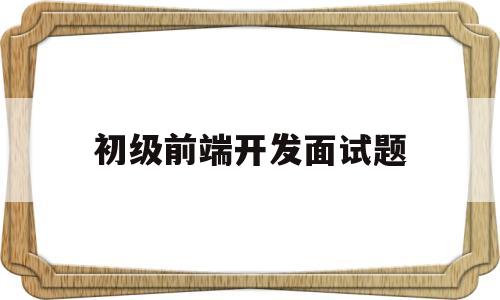 初级前端开发面试题(初级前端面试题2020及答案)