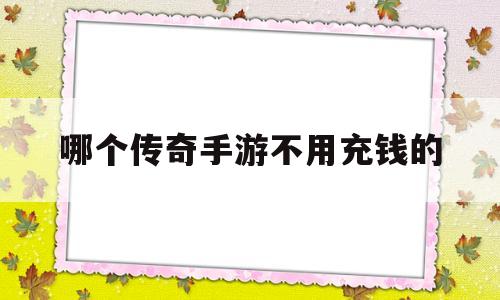 哪个传奇手游不用充钱的(可以赚钱的传奇手游有哪些)