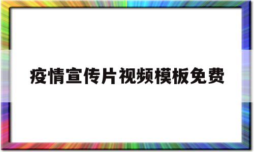 疫情宣传片视频模板免费(疫情宣传片视频模板免费播放)