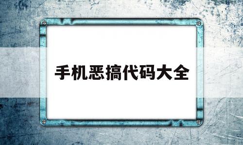 手机恶搞代码大全(手机恶搞代码大全软件)