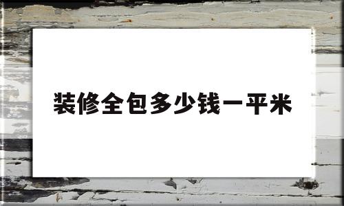 装修全包多少钱一平米(室内装修全包多少钱一平方)